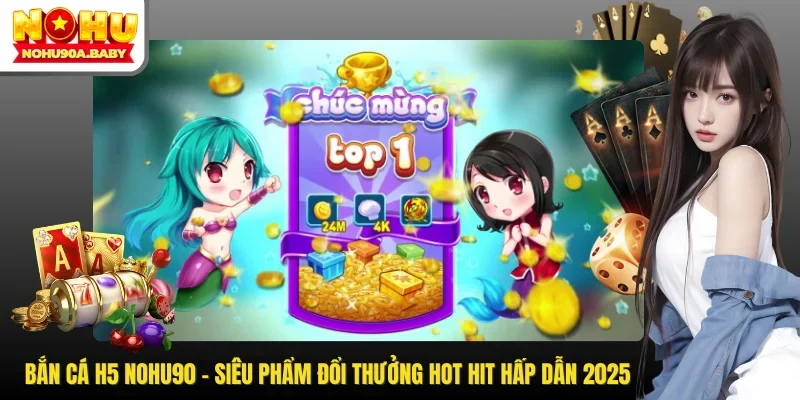 Bắn Cá H5 NOHU90 - Siêu Phẩm Đổi Thưởng Hot Hit Hấp Dẫn 2025