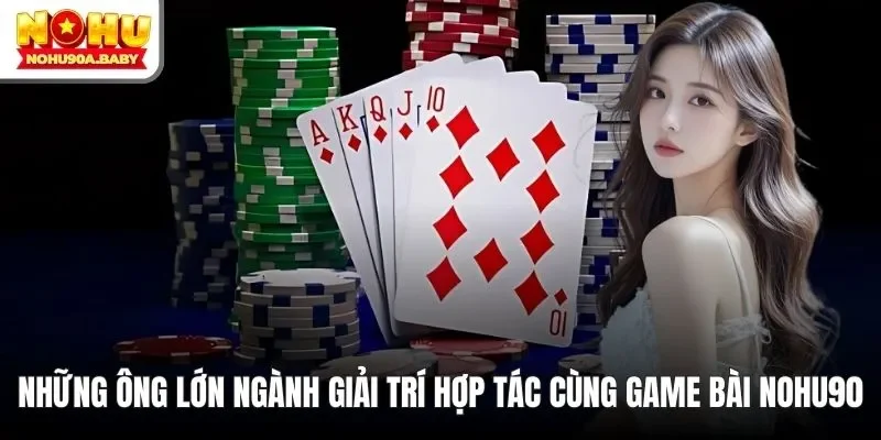 Những ông lớn ngành giải trí hợp tác cùng game bài NOHU90
